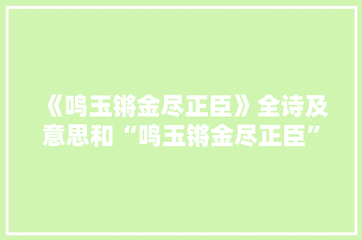 《鸣玉锵金尽正臣》全诗及意思和“鸣玉锵金尽正臣”的拼音注释