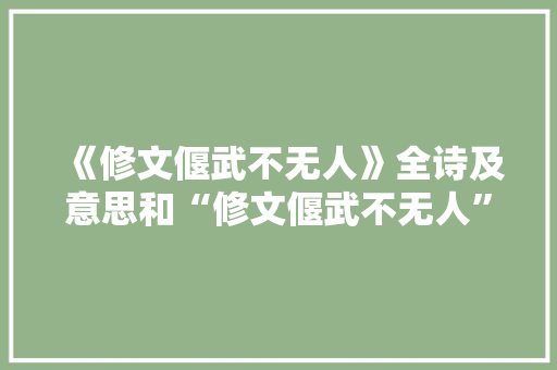 《修文偃武不无人》全诗及意思和“修文偃武不无人”的拼音注释