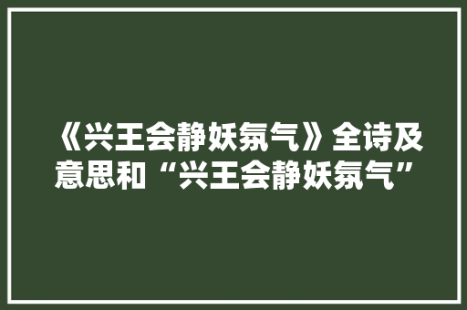 《兴王会静妖氛气》全诗及意思和“兴王会静妖氛气”的拼音注释 诗词鉴赏
