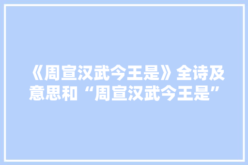 《周宣汉武今王是》全诗及意思和“周宣汉武今王是”的拼音注释 诗词鉴赏