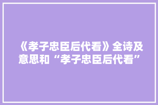 《孝子忠臣后代看》全诗及意思和“孝子忠臣后代看”的拼音注释