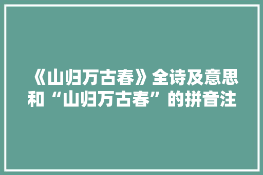《山归万古春》全诗及意思和“山归万古春”的拼音注释