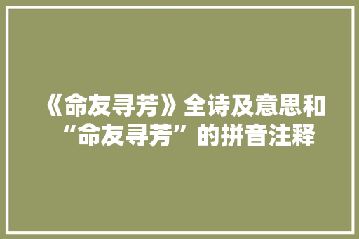 《命友寻芳》全诗及意思和“命友寻芳”的拼音注释 诗词鉴赏