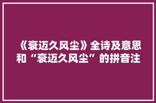 《衰迈久风尘》全诗及意思和“衰迈久风尘”的拼音注释