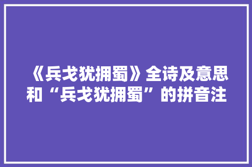 《兵戈犹拥蜀》全诗及意思和“兵戈犹拥蜀”的拼音注释