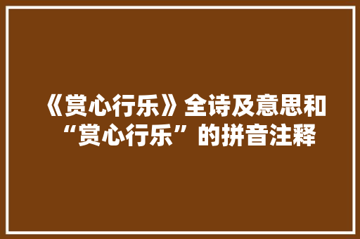 《赏心行乐》全诗及意思和“赏心行乐”的拼音注释