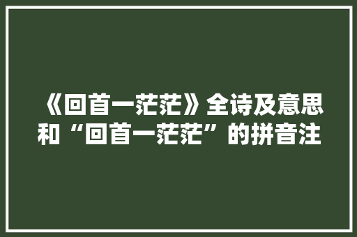 《回首一茫茫》全诗及意思和“回首一茫茫”的拼音注释 诗词鉴赏