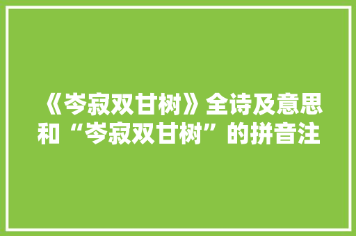 《岑寂双甘树》全诗及意思和“岑寂双甘树”的拼音注释