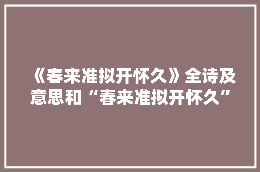《春来准拟开怀久》全诗及意思和“春来准拟开怀久”的拼音注释 诗词鉴赏