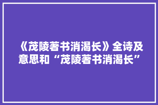 《茂陵著书消渴长》全诗及意思和“茂陵著书消渴长”的拼音注释