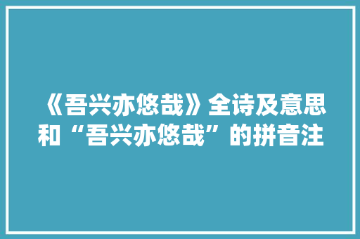 《吾兴亦悠哉》全诗及意思和“吾兴亦悠哉”的拼音注释