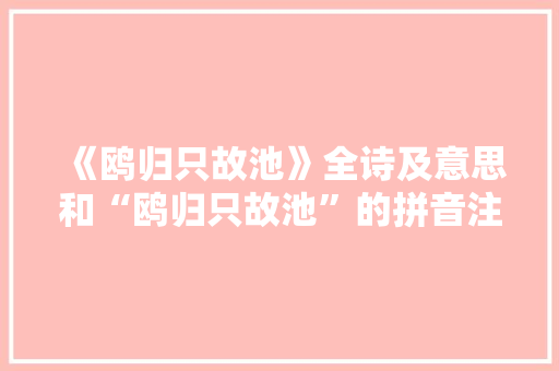《鸥归只故池》全诗及意思和“鸥归只故池”的拼音注释 诗词鉴赏