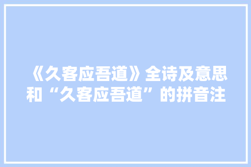 《久客应吾道》全诗及意思和“久客应吾道”的拼音注释 诗词鉴赏