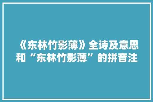 《东林竹影薄》全诗及意思和“东林竹影薄”的拼音注释