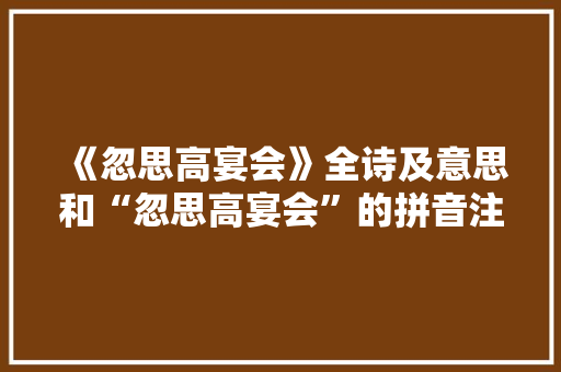 《忽思高宴会》全诗及意思和“忽思高宴会”的拼音注释