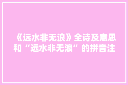 《远水非无浪》全诗及意思和“远水非无浪”的拼音注释