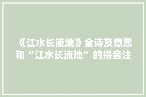 《江水长流地》全诗及意思和“江水长流地”的拼音注释