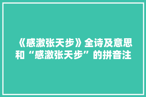 《感激张天步》全诗及意思和“感激张天步”的拼音注释 诗词鉴赏
