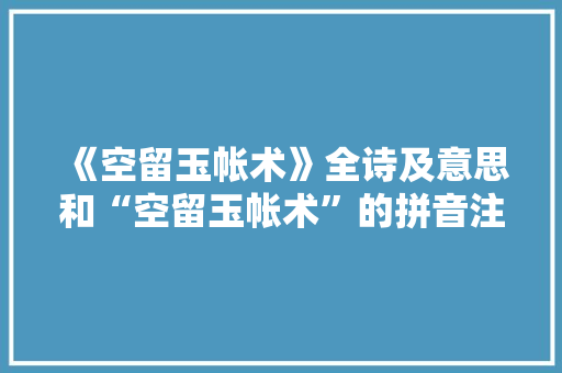 《空留玉帐术》全诗及意思和“空留玉帐术”的拼音注释 诗词鉴赏