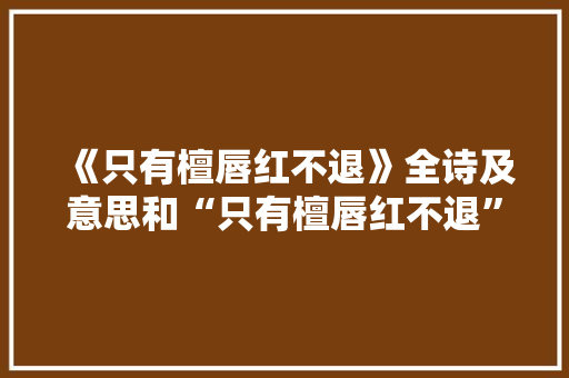 《只有檀唇红不退》全诗及意思和“只有檀唇红不退”的拼音注释