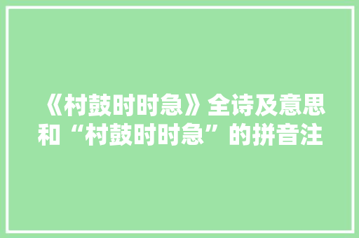 《村鼓时时急》全诗及意思和“村鼓时时急”的拼音注释 诗词鉴赏