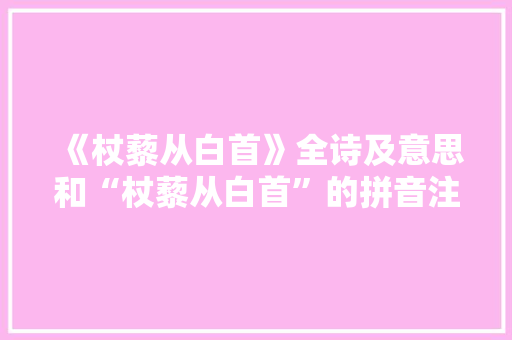 《杖藜从白首》全诗及意思和“杖藜从白首”的拼音注释