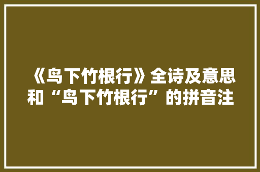 《鸟下竹根行》全诗及意思和“鸟下竹根行”的拼音注释 诗词鉴赏