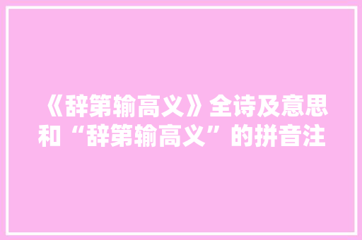 《辞第输高义》全诗及意思和“辞第输高义”的拼音注释