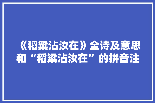 《稻粱沾汝在》全诗及意思和“稻粱沾汝在”的拼音注释 诗词鉴赏