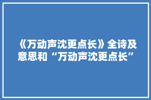 《万动声沈更点长》全诗及意思和“万动声沈更点长”的拼音注释