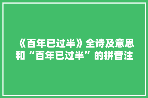 《百年已过半》全诗及意思和“百年已过半”的拼音注释