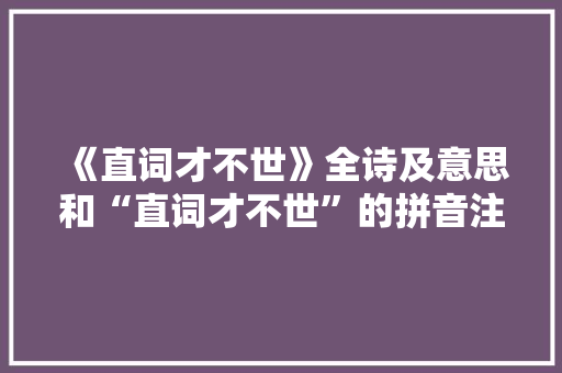 《直词才不世》全诗及意思和“直词才不世”的拼音注释