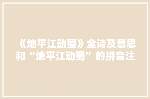 《地平江动蜀》全诗及意思和“地平江动蜀”的拼音注释 诗词鉴赏