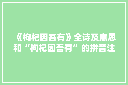 《枸杞因吾有》全诗及意思和“枸杞因吾有”的拼音注释 诗词鉴赏