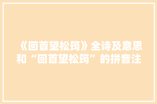 《回首望松筠》全诗及意思和“回首望松筠”的拼音注释 诗词鉴赏