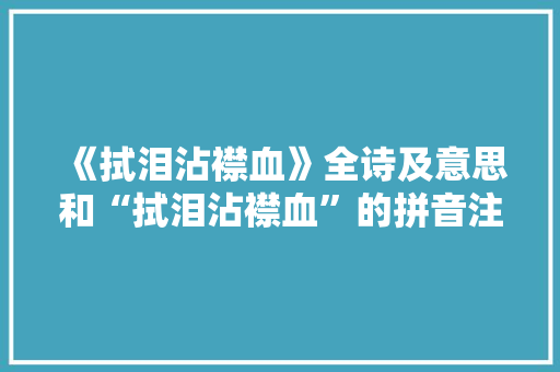 《拭泪沾襟血》全诗及意思和“拭泪沾襟血”的拼音注释 诗词鉴赏