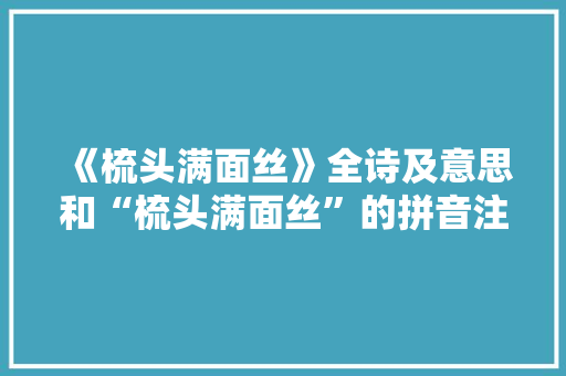 《梳头满面丝》全诗及意思和“梳头满面丝”的拼音注释