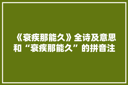 《衰疾那能久》全诗及意思和“衰疾那能久”的拼音注释 诗词鉴赏
