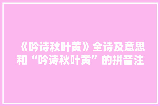 《吟诗秋叶黄》全诗及意思和“吟诗秋叶黄”的拼音注释