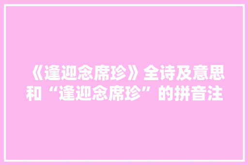 《逢迎念席珍》全诗及意思和“逢迎念席珍”的拼音注释