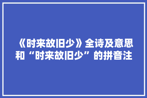 《时来故旧少》全诗及意思和“时来故旧少”的拼音注释