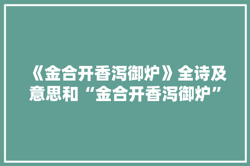 《金合开香泻御炉》全诗及意思和“金合开香泻御炉”的拼音注释 诗词鉴赏