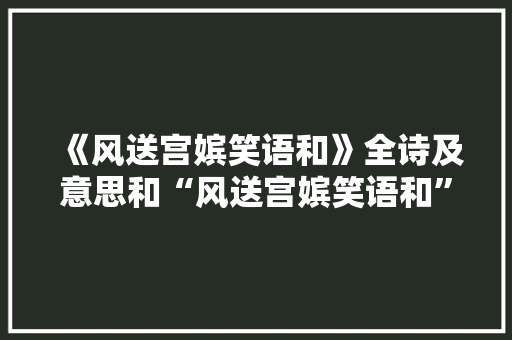 《风送宫嫔笑语和》全诗及意思和“风送宫嫔笑语和”的拼音注释