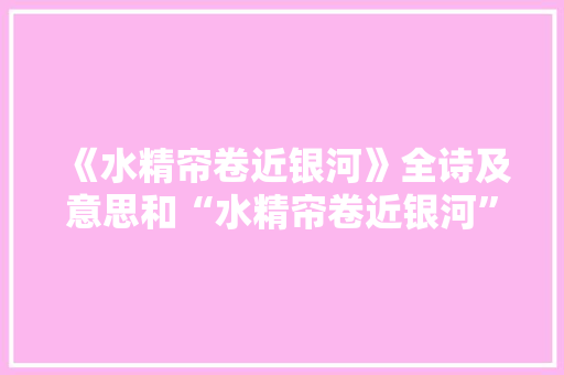 《水精帘卷近银河》全诗及意思和“水精帘卷近银河”的拼音注释