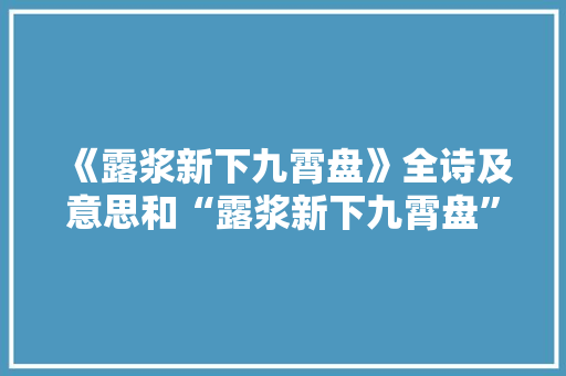 《露浆新下九霄盘》全诗及意思和“露浆新下九霄盘”的拼音注释