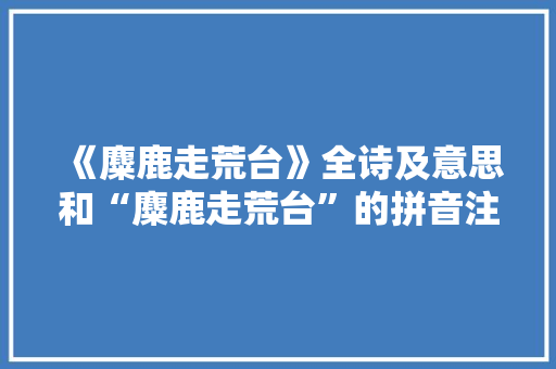 《麋鹿走荒台》全诗及意思和“麋鹿走荒台”的拼音注释