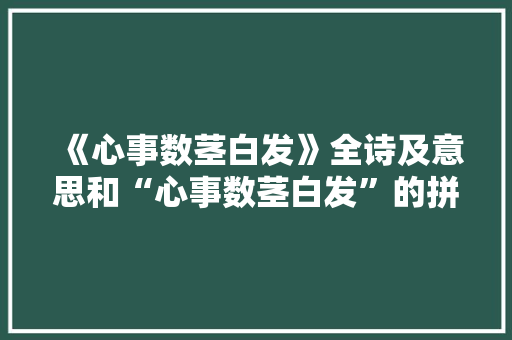 《心事数茎白发》全诗及意思和“心事数茎白发”的拼音注释