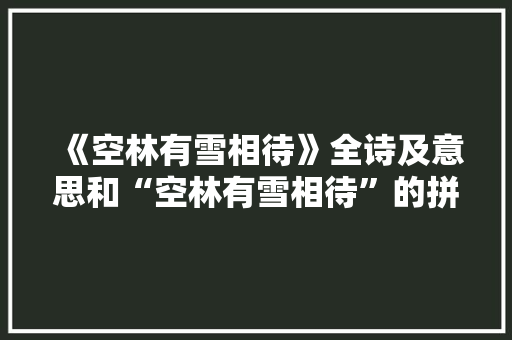 《空林有雪相待》全诗及意思和“空林有雪相待”的拼音注释
