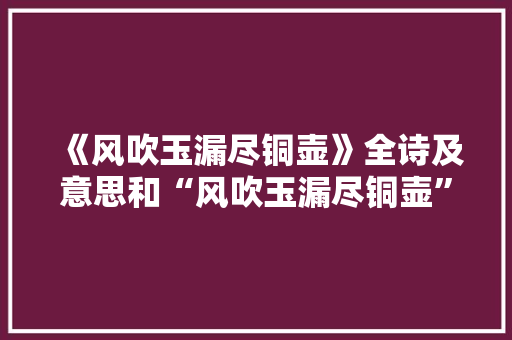 《风吹玉漏尽铜壶》全诗及意思和“风吹玉漏尽铜壶”的拼音注释