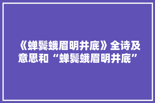 《蝉鬓蛾眉明井底》全诗及意思和“蝉鬓蛾眉明井底”的拼音注释
